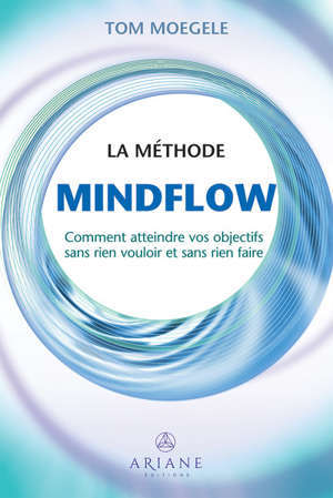 La méthode Mindflow : Comment atteindre vos objectifs sans rien vouloir et sans rien faire