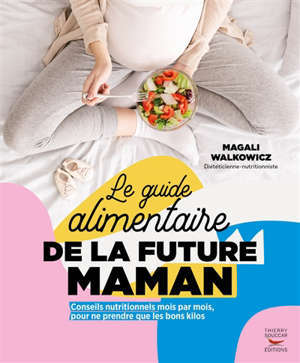 Le guide alimentaire de la future maman : conseils nutritionnels mois par mois, pour ne prendre que les bons kilos