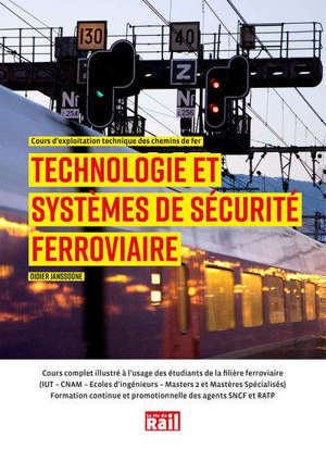 Technologie et systèmes de sécurité ferroviaire : cours d'exploitation technique des chemins de fer : cours complet illustré à l'usage des étudiants de la filière ferroviaire (IUT, CNAM, écoles d'ingénieurs, masters 2 mastères spécialisés), formation