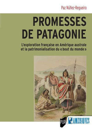 Promesses de Patagonie : l'exploration française en Amérique australe et la patrimonialisation du bout du monde