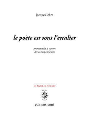 Le poète est sous l'escalier : promenade à travers des correspondances