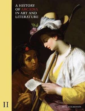 A History of Arcadia in Art and Literature: Volume II Later Renaissance, Baroque and Neoclassicism