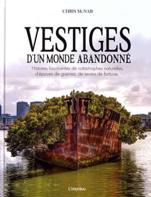 Vestiges d'un monde abandonné : histoires fascinantes de catastrophes naturelles, d'épaves de guerres, de revers de fortune...