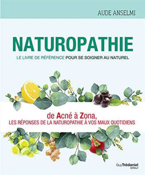 Naturopathie : le livre de référence pour se soigner au naturel : de acné à zona, les réponses de la naturopathie à vos maux quotidiens