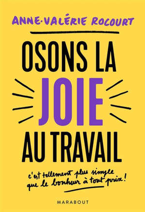 Osons la joie au travail : c'est tellement plus simple que le bonheur à tout prix !