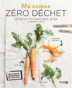Ma cuisine zéro déchet : 120 recettes sans rien jeter (vraiment rien !)