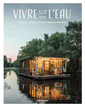 Vivre sur l'eau : bateaux, cabanes et autres maisons flottantes