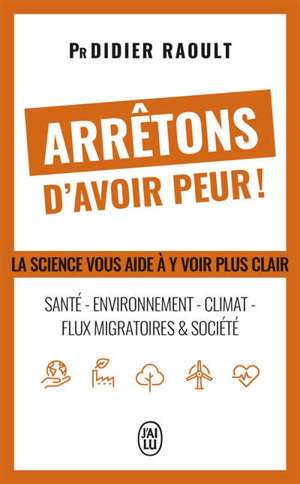 Arrêtons d'avoir peur ! : santé, environnement, climat, flux migratoires & société : la science vous aide à y voir clair