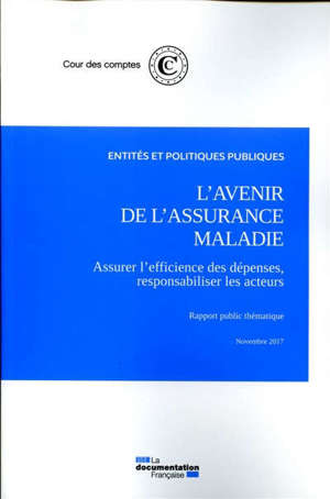 L'avenir de l'assurance maladie : assurer l'efficience des dépenses, responsabiliser les acteurs : rapport public thématique, novembre 2017