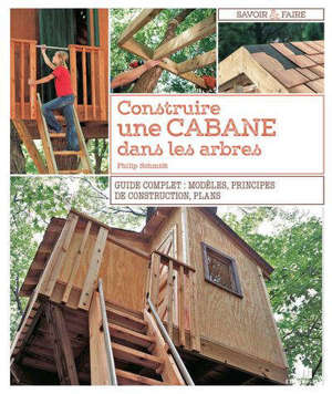 Construire une cabane dans les arbres : guide complet : modèles, principes de construction, plans
