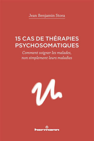 15 cas de thérapies psychosomatiques : comment soigner les malades, non simplement leurs maladies