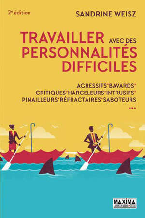 Travailler avec des personnalités difficiles : agressifs, bavards, critiques, harceleurs, intrusifs, pinailleurs, réfractaires, saboteurs