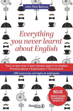 Everything you never learnt about English = Tout ce que vous n'avez jamais appris en anglais : manuel pratique d'anglais avancé