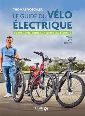 Le guide du vélo électrique : équipements, conseils, techniques, sécurité : ville, VTT, route