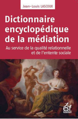 Dictionnaire encyclopédique de la médiation : au service de la qualité relationnelle et de l'entente sociale