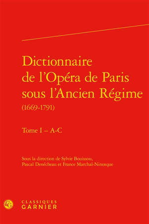 Dictionnaire de l'Opéra de Paris sous l'Ancien Régime : 1669-1791. Volume 1, A-C