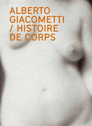 Alberto Giacometti : histoire de corps : le nu dans l'oeuvre d'Alberto Giacometti = Alberto Giacometti : narrating the body : the nude in the work of Alberto Giacometti
