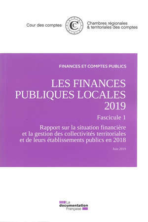 Les finances publiques locales 2019. Fascicule 1 : rapport sur la situation financière et la gestion des collectivités territoriales et de leurs établissements publics en 2018 : juin 2019
