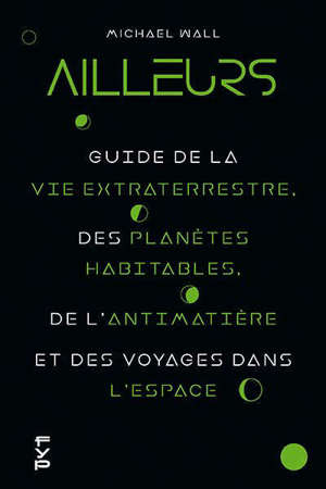 Ailleurs : guide de la vie extraterrestre, des planètes habitables, de l'antimatière et des voyages dans l'espace
