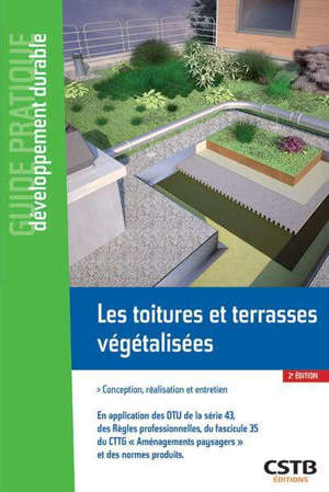 Les toitures et terrasses végétalisées : conception, réalisation et entretien : en application des DTU de la série 43, des Règles professionnelles CSFE-ADIVET-l'Enveloppe du bâtiment, du fascicule 35 du CTTG Aménagements paysagers et des normes produ