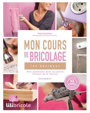 Mon cours de bricolage : les basiques : être autonome dans les petits travaux de la maison