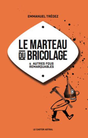 Le marteau du bricolage : & autres fous remarquables