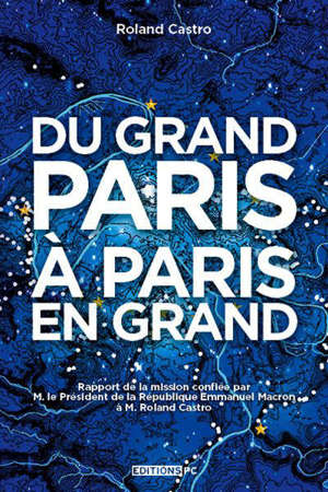 Du Grand Paris à Paris en grand : rapport de la mission confiée par M. le président de la République Emmanuel Macron à M. Roland Castro