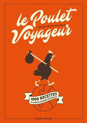 Le poulet voyageur : 1.000 recettes et autres histoires de poulets = Chicken around the world