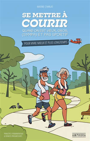 Se mettre à courir quand on est vieux, gros, (sympa) et pas sportif : pour vivre mieux et plus longtemps : 24 semaines planifiées pour débuter la course à pied