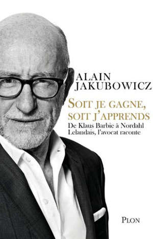 Soit je gagne, soit j'apprends : De Klaus Barbie à Nordahl Lelandais, l'avocat raconte