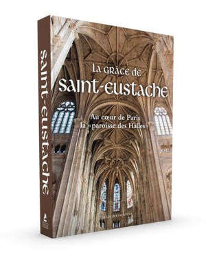 La grâce de Saint-Eustache : au coeur de Paris, la paroisse des Halles