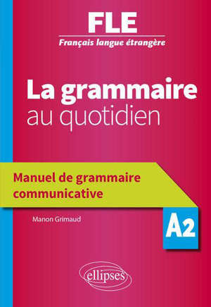 Français langue étrangère (FLE) A2 : la grammaire au quotidien : manuel de grammaire communicative