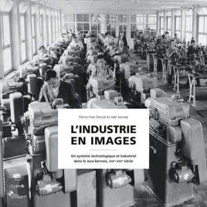 L'industrie en images : un système technologique et industriel dans le Jura bernois : XIXe-XXIe siècle