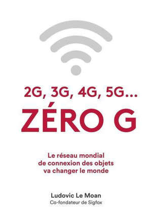 Zéro G : 2G, 3G, 4G, 5G... : le réseau mondial de connexion des objets va changer le monde