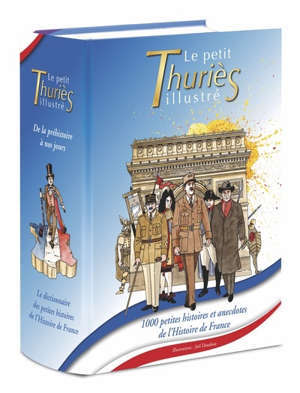 Le petit Thuriès illustré : le dictionnaire des petites histoires de l'histoire de France : de la préhistoire à nos jours