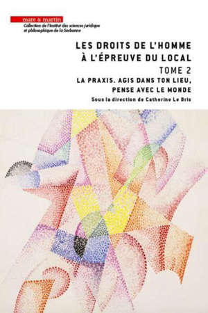 Les droits de l'homme à l'épreuve du local. Volume 2, La praxis, agis dans ton lieu, pense avec le monde