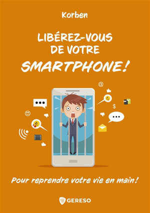 Libérez-vous de votre smartphone ! : pour reprendre votre vie en main !