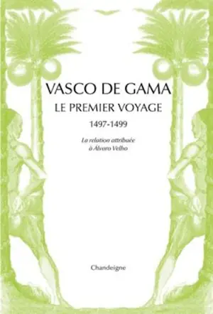 Vasco de Gama : le premier voyage, 1497-1499 : la relation attribuée à Alvaro Velho & les lettres de marchands florentins