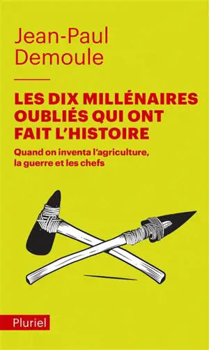 Les dix millénaires oubliés qui ont fait l'histoire : quand on inventa l'agriculture, la guerre et les chefs