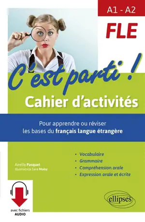 FLE, c'est parti ! A1-A2 : cahier d'activités pour apprendre ou réviser les bases du français langue étrangère : vocabulaire, grammaire, compréhension orale, expression orale et écrite