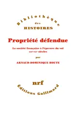 Propriété défendue : la société française à l'épreuve du vol : XIXe-XXe siècles