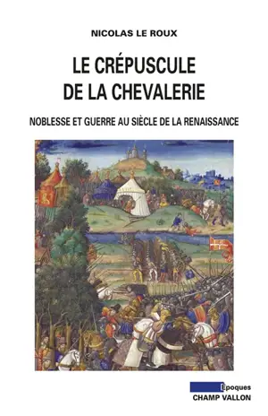 Le crépuscule de la chevalerie : noblesse et guerre au siècle de la Renaissance