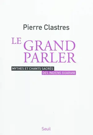 Le Grand parler : mythes et chants sacrés des Indiens Guarani