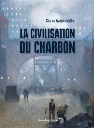 La civilisation du charbon : en Angleterre, du règne de Victoria à la Seconde Guerre mondiale