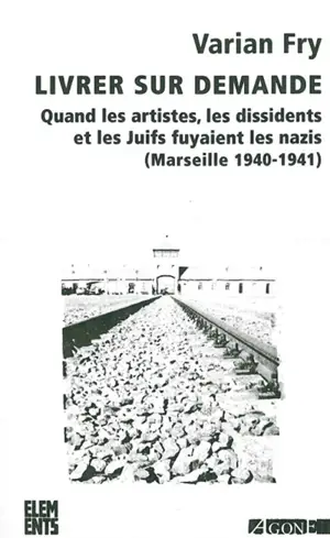 Livrer sur demande... : quand les artistes, les dissidents et les Juifs fuyaient les nazis (Marseille, 1940-1941)