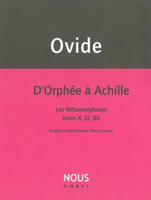 D'Orphée à Achille : Les métamorphoses : livres X, XI, XII
