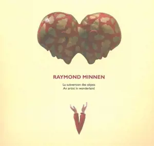 Raymond Minnen : la subversion des objets. Raymond Minnen : an artist in wonderland