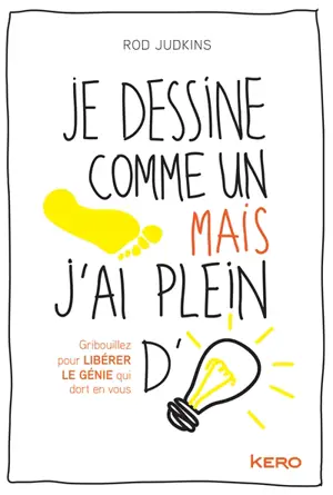 Je dessine comme un pied mais j'ai plein d'idées : gribouillez pour libérer le génie qui dort en vous
