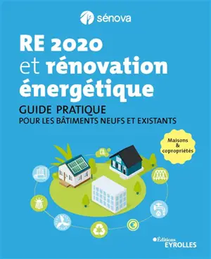 RE 2020 et rénovation énergétique : guide pratique pour les bâtiments neufs et existants : maisons & copropriétés
