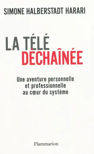 La télé déchaînée : une aventure personnelle et professionnelle au coeur du système